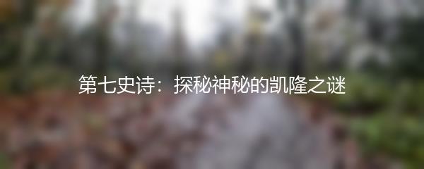 第七史诗：探秘神秘的凯隆之谜