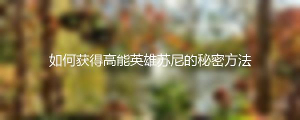 如何获得高能英雄苏尼的秘密方法