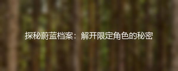 探秘蔚蓝档案：解开限定角色的秘密