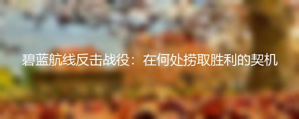 碧蓝航线反击战役：在何处捞取胜利的契机