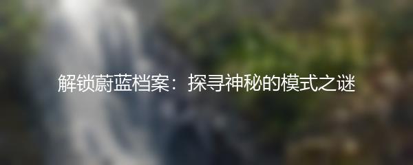解锁蔚蓝档案：探寻神秘的模式之谜