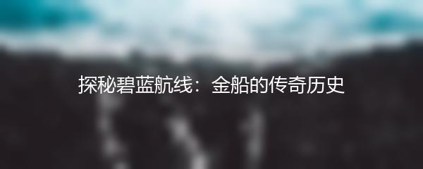 探秘碧蓝航线：金船的传奇历史