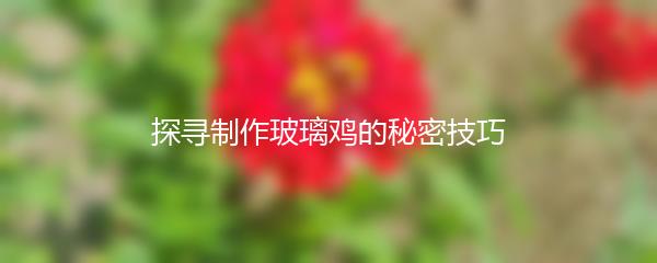 探寻制作玻璃鸡的秘密技巧