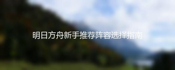 明日方舟新手推荐阵容选择指南