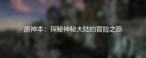 原神本：探秘神秘大陆的冒险之旅