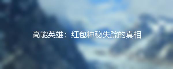 高能英雄：红包神秘失踪的真相