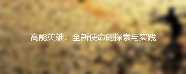 高能英雄：全新使命的探索与实践
