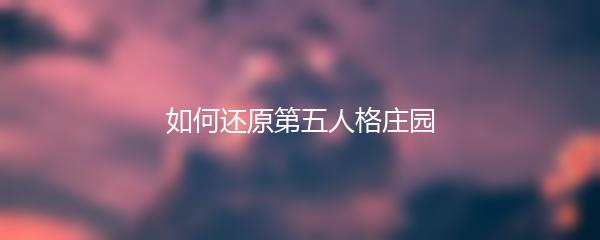 如何还原第五人格庄园