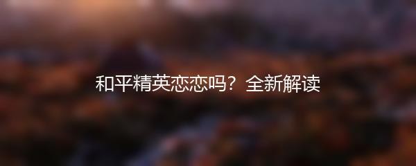 和平精英恋恋吗？全新解读