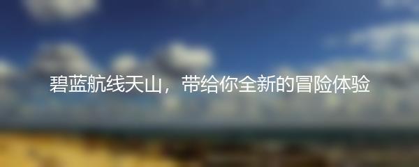 碧蓝航线天山，带给你全新的冒险体验