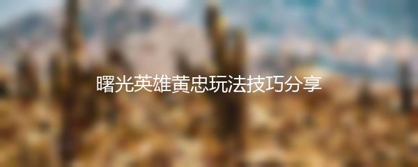 曙光英雄黄忠玩法技巧分享