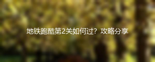 地铁跑酷第2关如何过？攻略分享