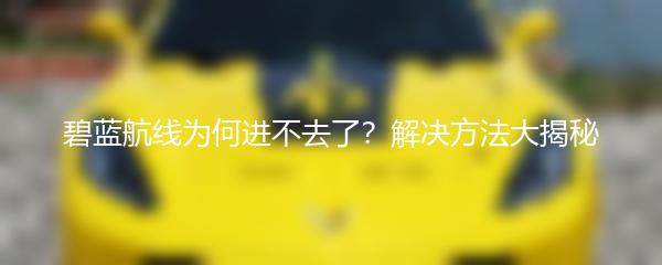 碧蓝航线为何进不去了？解决方法大揭秘