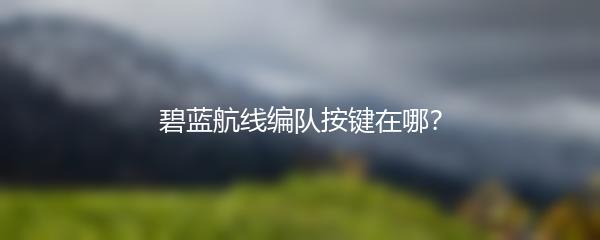 碧蓝航线编队按键在哪？