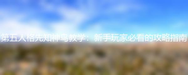 第五人格先知神鸟教学：新手玩家必看的攻略指南