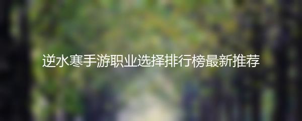 逆水寒手游职业选择排行榜最新推荐