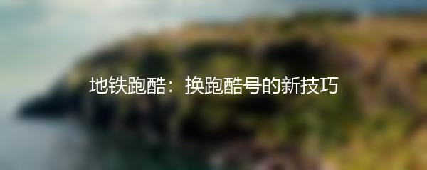 地铁跑酷：换跑酷号的新技巧