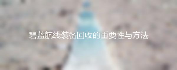 碧蓝航线装备回收的重要性与方法