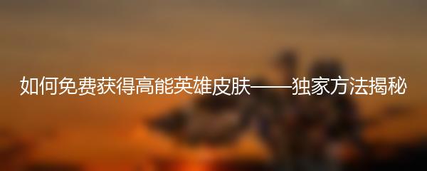 如何免费获得高能英雄皮肤——独家方法揭秘