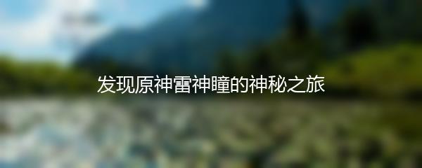 发现原神雷神瞳的神秘之旅