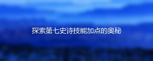 探索第七史诗技能加点的奥秘