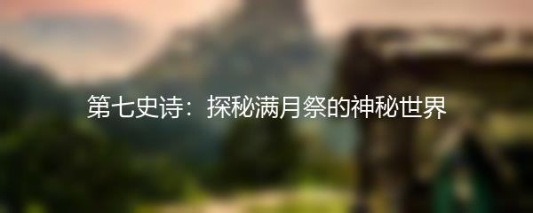 第七史诗：探秘满月祭的神秘世界