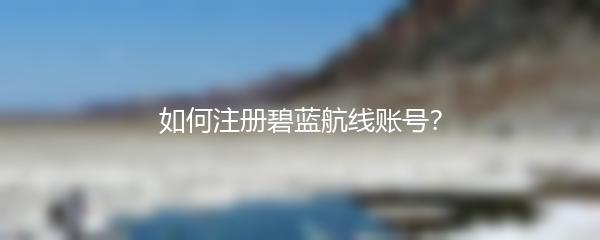如何注册碧蓝航线账号？