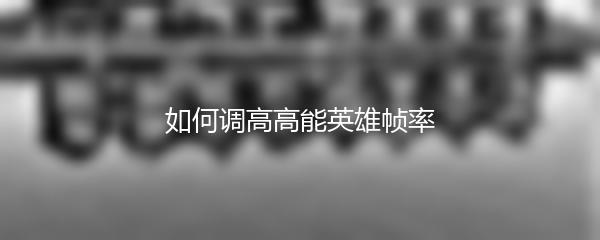 如何调高高能英雄帧率