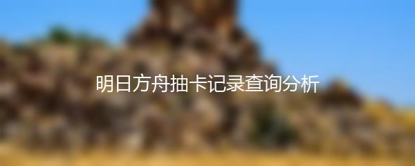 明日方舟抽卡记录查询分析