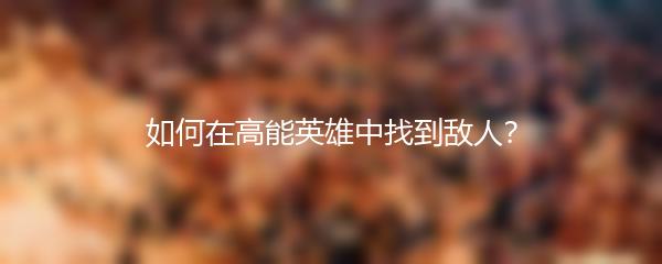 如何在高能英雄中找到敌人？