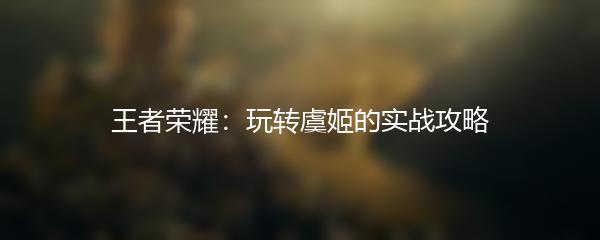 王者荣耀：玩转虞姬的实战攻略