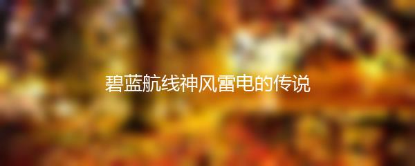 碧蓝航线神风雷电的传说