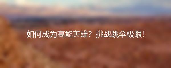 如何成为高能英雄？挑战跳伞极限！