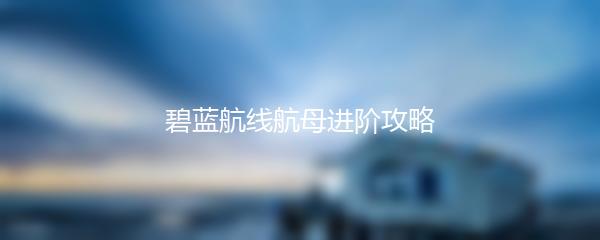 碧蓝航线航母进阶攻略