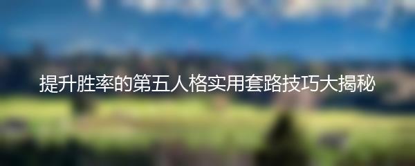 提升胜率的第五人格实用套路技巧大揭秘