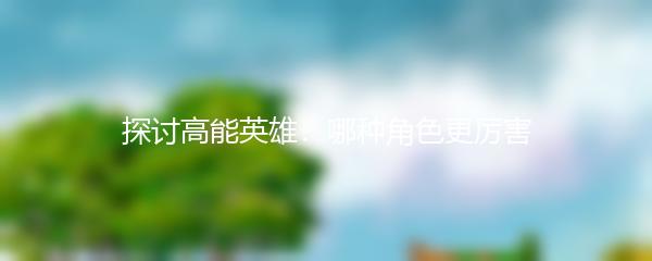 探讨高能英雄：哪种角色更厉害