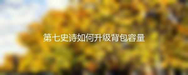 第七史诗如何升级背包容量