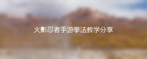 火影忍者手游拳法教学分享