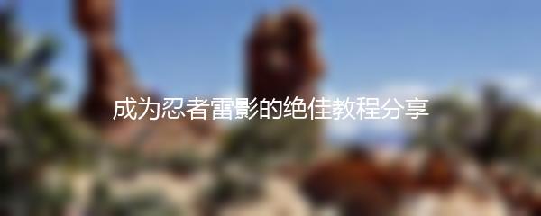 成为忍者雷影的绝佳教程分享