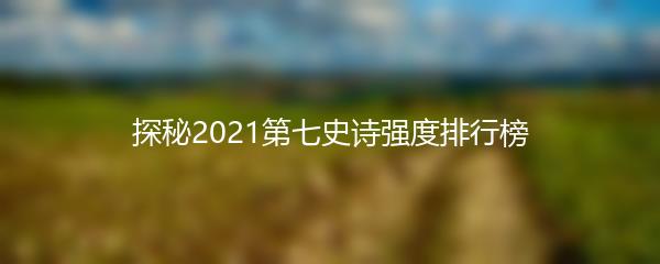 探秘2021第七史诗强度排行榜
