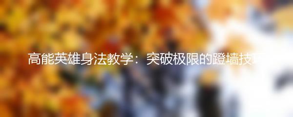 高能英雄身法教学：突破极限的蹬墙技巧