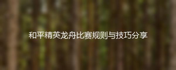 和平精英龙舟比赛规则与技巧分享