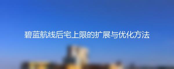 碧蓝航线后宅上限的扩展与优化方法