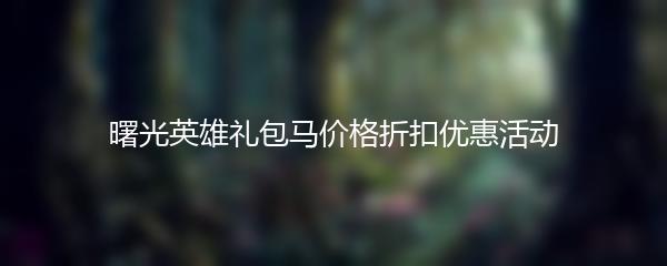 曙光英雄礼包马价格折扣优惠活动