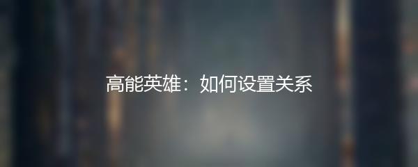 高能英雄：如何设置关系