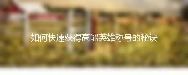 如何快速获得高能英雄称号的秘诀
