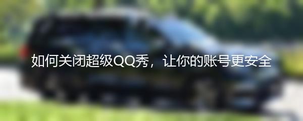 如何关闭超级QQ秀，让你的账号更安全