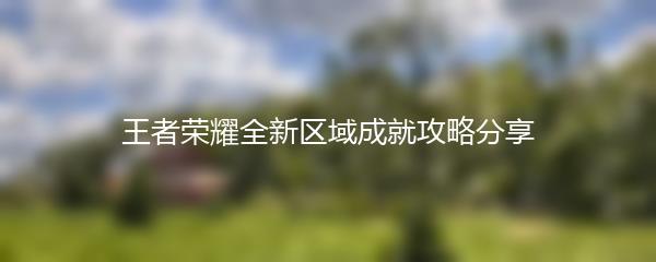 王者荣耀全新区域成就攻略分享