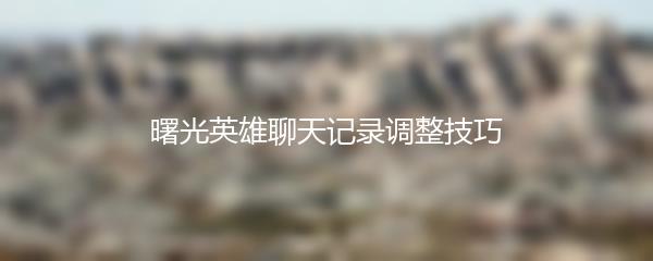 曙光英雄聊天记录调整技巧