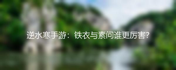 逆水寒手游：铁衣与素问谁更厉害？